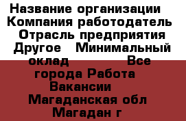 Pr › Название организации ­ Компания-работодатель › Отрасль предприятия ­ Другое › Минимальный оклад ­ 16 000 - Все города Работа » Вакансии   . Магаданская обл.,Магадан г.